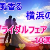 潮風香る横浜のブライダルフェア10選!!